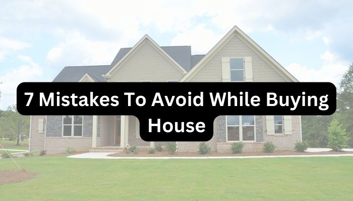 7 Mistakes To Avoid While Buying House